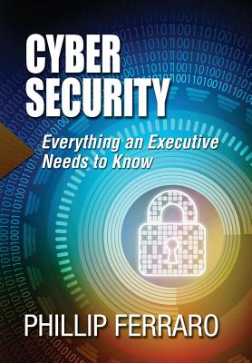 Cyber Security: Everything an Executive Needs to Know - Phillip Ferraro