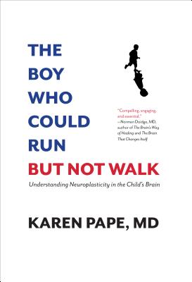 The Boy Who Could Run But Not Walk: Understanding Neuroplasticity in the Child's Brain - Karen Pape