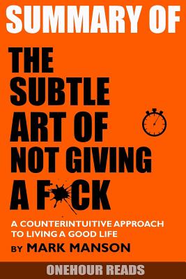 Summary the Subtle Art of Not Giving a F*ck: A Counterintuitive Approach to Living a Good Life by Mark Manson - Onehour Reads