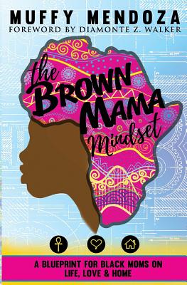 The Brown Mama Mindset: A Blueprint for Black Moms on Life, Love and Home - Diamonte Z. Walker