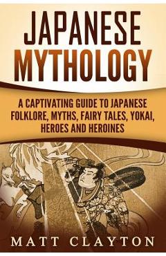 Poza produsului Japanese Mythology: A Captivating Guide to Japanese Folklore, Myths, Fairy Tales, Yokai, Heroes and Heroines - Matt Clayton