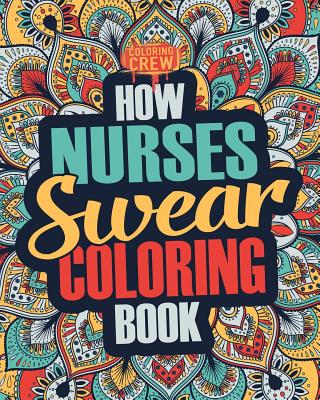 How Nurses Swear Coloring Book: A Funny, Irreverent, Clean Swear Word Nurse Coloring Book Gift Idea - Coloring Crew
