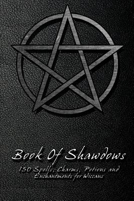 Book Of Shadows - 150 Spells, Charms, Potions and Enchantments for Wiccans: Witches Spell Book - Perfect for both practicing Witches or beginners. - Shadow Books