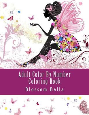 Adult Color by Number Coloring Book: Jumbo Mega Coloring by Numbers Coloring Book Over 100 Pages of Beautiful Gardens, People, Animals, Butterflies an - Blossom Bella