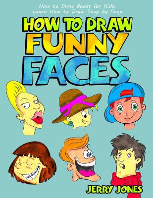 How to Draw Funny Faces: How to Draw Books for Kids, Learn How to Draw Step by Step - Jerry Jones