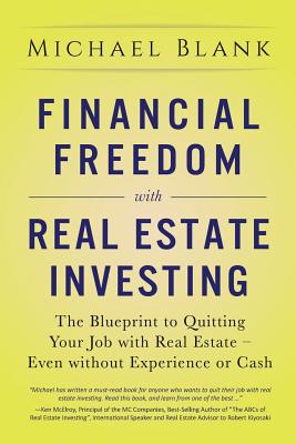 Financial Freedom with Real Estate Investing: The Blueprint To Quitting Your Job With Real Estate - Even Without Experience Or Cash - Michael Blank