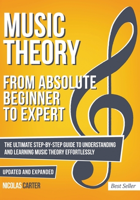 Music Theory: From Beginner to Expert - The Ultimate Step-By-Step Guide to Understanding and Learning Music Theory Effortlessly - Nicolas Carter