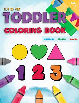 Toddler Coloring Book Numbers Colors Shapes: Fun With Numbers Colors Shapes Counting - Learning Of First Easy Words Shapes & Numbers - Baby Activity B - Coloring Books For Toddlers