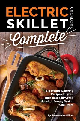 Electric Skillet Cookbook Complete: Big Mouth Watering Recipes for Your Best Rated Bpa Free Nonstick Energy Saving Cookware - Shannon Mcmillian