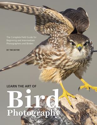 Learn the Art of Bird Photography: The Complete Field Guide for Beginning and Intermediate Photographers and Birders - Tim Boyer