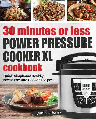 30 Minutes or Less Power Pressure Cooker XL Cookbook: Quick, Simple and Healthy Power Pressure Cooker Recipes - Danielle Jones