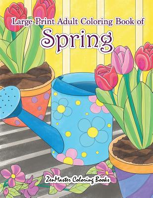 Large Print Adult Coloring Book of Spring: An Easy and Simple Coloring Book for Adults of Spring with Flowers, Butterflies, Country Scenes, Designs, a - Zenmaster Coloring Books