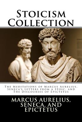 Stoicism Collection: The Meditations of Marcus Aurelius, Seneca's Letters from a Stoic, and The Discourses of Epictetus - Seneca