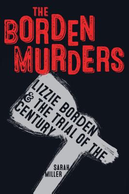 The Borden Murders: Lizzie Borden and the Trial of the Century - Sarah Miller