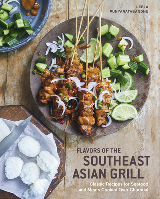 Flavors of the Southeast Asian Grill: Classic Recipes for Seafood and Meats Cooked Over Charcoal [a Cookbook] - Leela Punyaratabandhu