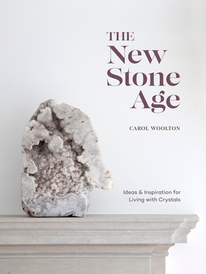 The New Stone Age: Ideas and Inspiration for Living with Crystals - Carol Woolton