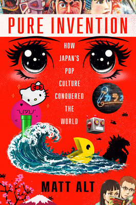 Pure Invention: How Japan's Pop Culture Conquered the World - Matt Alt