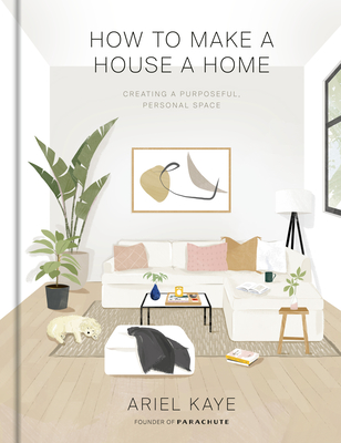 How to Make a House a Home: Creating a Purposeful, Personal Space - Ariel Kaye