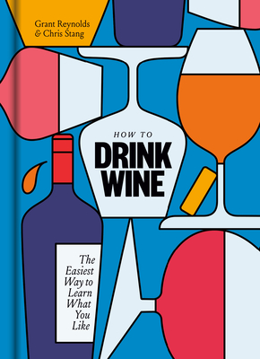 How to Drink Wine: The Easiest Way to Learn What You Like - Grant Reynolds