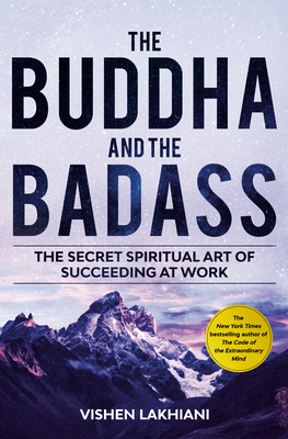 The Buddha and the Badass: The Secret Spiritual Art of Succeeding at Work - Vishen Lakhiani