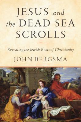 Jesus and the Dead Sea Scrolls: Revealing the Jewish Roots of Christianity - John Bergsma