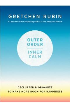 Poza produsului Outer Order, Inner Calm: Declutter and Organize to Make More Room for Happiness - Gretchen Rubin