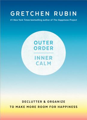 Outer Order, Inner Calm: Declutter and Organize to Make More Room for Happiness - Gretchen Rubin