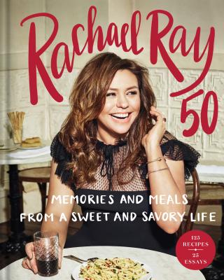 Rachael Ray 50: Memories and Meals from a Sweet and Savory Life: A Cookbook - Rachael Ray