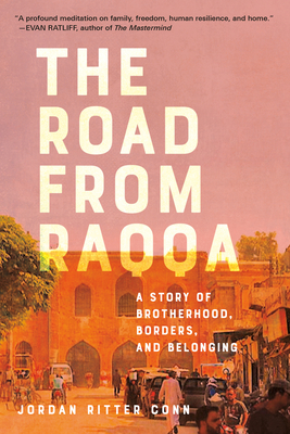 The Road from Raqqa: A Story of Brotherhood, Borders, and Belonging - Jordan Ritter Conn