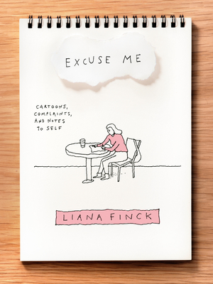 Excuse Me: Cartoons, Complaints, and Notes to Self - Liana Finck