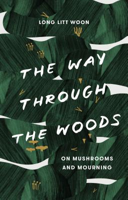 The Way Through the Woods: On Mushrooms and Mourning - Litt Woon Long