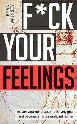 F*ck Your Feelings: Master Your Mind, End Self-Doubt, and Become a More Significant Human - Ryan Munsey