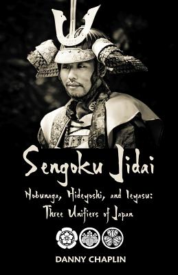Sengoku Jidai. Nobunaga, Hideyoshi, and Ieyasu: Three Unifiers of Japan - Danny Chaplin