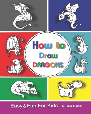 How to Draw Dragons for Kids: Easy & Fun Drawing Book for Kids Age 6-8 - Emin J. Space