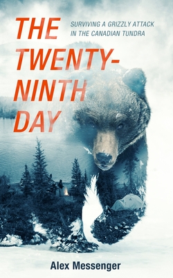 The Twenty-Ninth Day: Surviving a Grizzly Attack in the Canadian Tundra - Alex Messenger