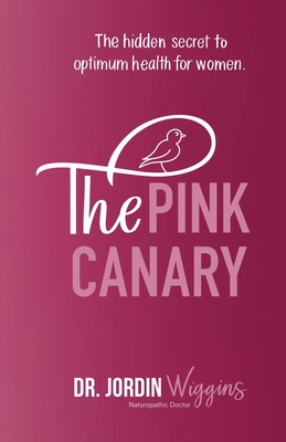 The Pink Canary: The Hidden Secret to Optimum Health for Women - Jordin Wiggins