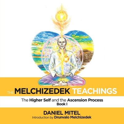 The Melchizedek Teachings: The Higher Self and the Ascension Process - Daniel Mitel