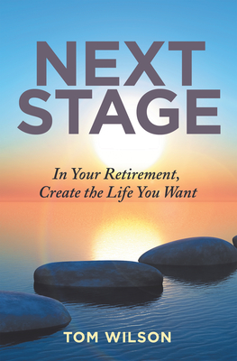 Next Stage: In Your Retirement, Create the Life You Want - Tom Wilson