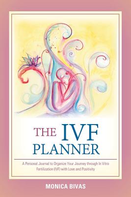 The Ivf Planner: A Personal Journal to Organize Your Journey Through in Vitro Fertilization (Ivf) with Love and Positivity - Monica Bivas