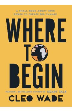 Where to Begin: A Small Book about Your Power to Create Big Change - Cleo Wade