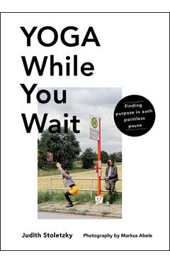Coperta cărții 'Yoga While You Wait: Finding Purpose in Each Pointless Pause - Judith Stoletzky'