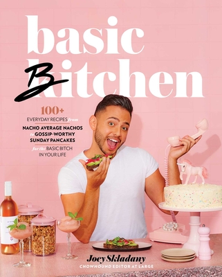 Basic Bitchen: 100+ Everyday Recipes--From Nacho Average Nachos to Gossip-Worthy Sunday Pancakes--For the Basic Bitch in Your Life - Joey Skladany