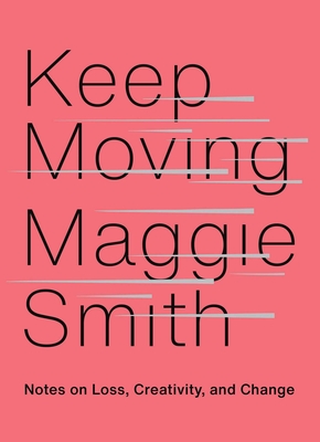 Keep Moving: Notes on Loss, Creativity, and Change - Maggie Smith