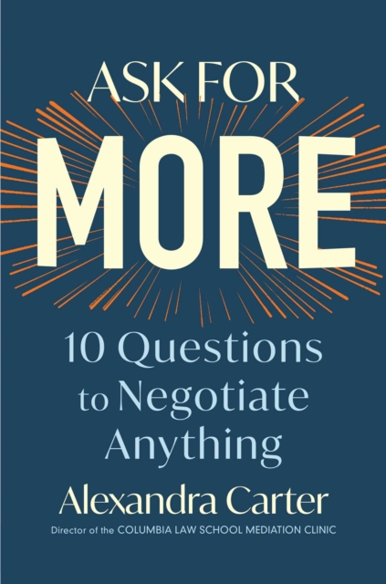 Ask for More: 10 Questions to Negotiate Anything - Alexandra Carter