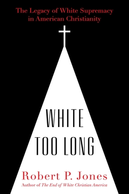 White Too Long: The Legacy of White Supremacy in American Christianity - Robert P. Jones