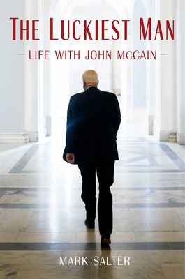 The Luckiest Man: Life with John McCain - Mark Salter