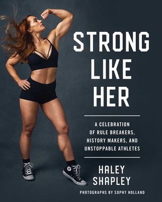 Strong Like Her: A Celebration of Rule Breakers, History Makers, and Unstoppable Athletes - Haley Shapley