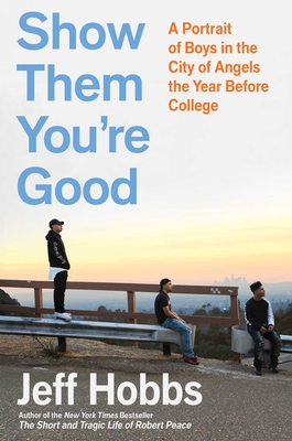 Show Them You're Good: A Portrait of Boys in the City of Angels the Year Before College - Jeff Hobbs