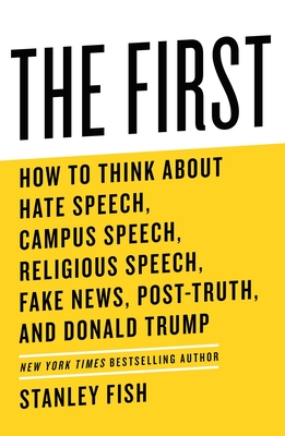 The First: How to Think about Hate Speech, Campus Speech, Religious Speech, Fake News, Post-Truth, and Donald Trump - Stanley Fish