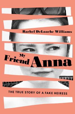 My Friend Anna: The True Story of a Fake Heiress - Rachel Deloache Williams